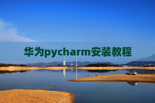 华为pycharm安装教程 华为pycharm安装教程